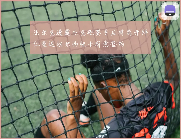 法尔克透露杰克逊赛季后将离开拜仁重返切尔西纽卡有意签约