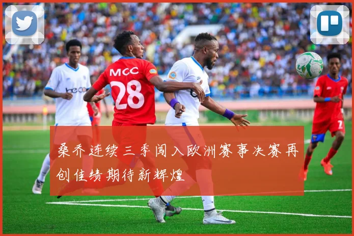 桑乔连续三季闯入欧洲赛事决赛再创佳绩期待新辉煌