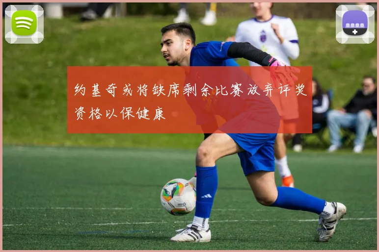 约基奇或将缺席剩余比赛放弃评奖资格以保健康