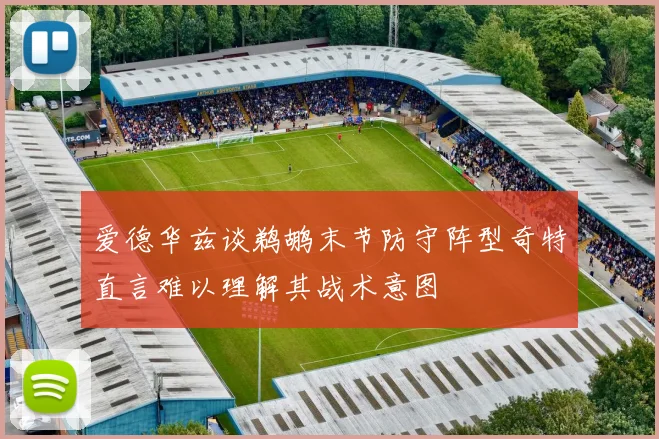 爱德华兹谈鹈鹕末节防守阵型奇特直言难以理解其战术意图