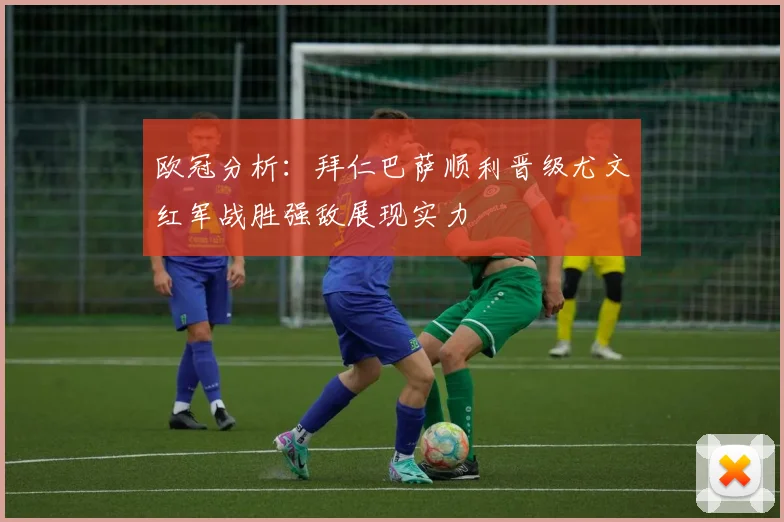 欧冠分析：拜仁巴萨顺利晋级尤文红军战胜强敌展现实力