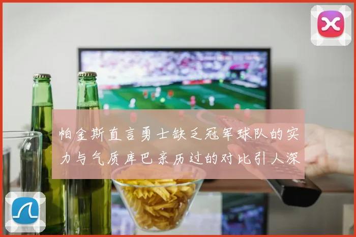 帕金斯直言勇士缺乏冠军球队的实力与气质库巴亲历过的对比引人深思
