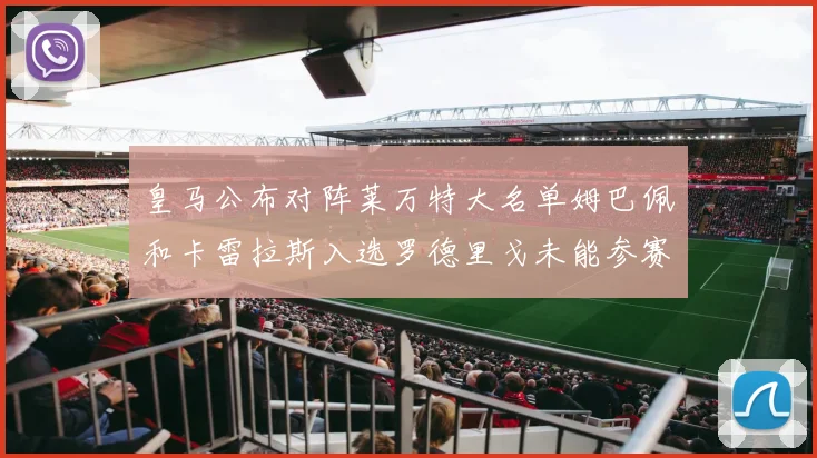 皇马公布对阵莱万特大名单姆巴佩和卡雷拉斯入选罗德里戈未能参赛