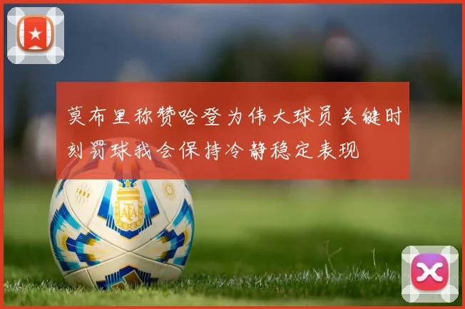 莫布里称赞哈登为伟大球员关键时刻罚球我会保持冷静稳定表现