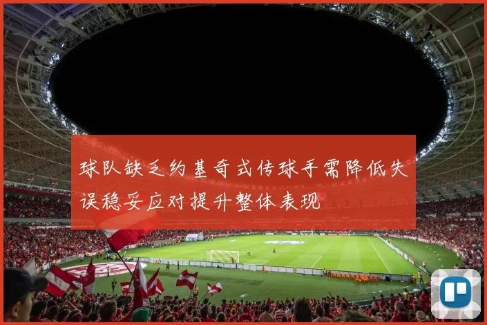 球队缺乏约基奇式传球手需降低失误稳妥应对提升整体表现