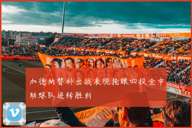 加德纳替补出战表现抢眼四投全中助球队逆转胜利